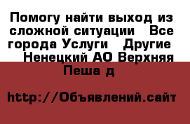 Помогу найти выход из сложной ситуации - Все города Услуги » Другие   . Ненецкий АО,Верхняя Пеша д.